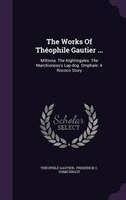 The Works Of Théophile Gautier ...: Miltiona. The Nightingales. The Marchioness's Lap-dog. Omphale: A Rococo Story