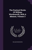 The Poetical Works Of William Wordsworth, With A Memoir, Volume 3