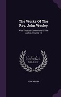 The Works Of The Rev. John Wesley: With The Last Corrections Of The Author, Volume 10
