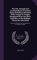 The Life, Journals And Correspondence Of Samuel Pepys Including A Narrative Of His Voyage To Tangier Deciphered From The Short-han