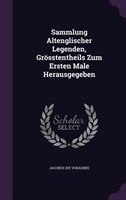 Sammlung Altenglischer Legenden, Grösstentheils Zum Ersten Male Herausgegeben