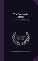 The Coming Of Arthur: And Other Idylls Of The King