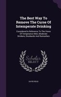 The Best Way To Remove The Curse Of Intemperate Drinking: Considered In Reference To The Views Of Temperance Men, Moderate Drinker