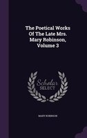The Poetical Works Of The Late Mrs. Mary Robinson, Volume 3