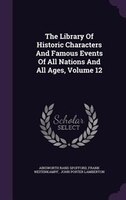 The Library Of Historic Characters And Famous Events Of All Nations And All Ages, Volume 12