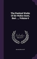 The Poetical Works Of Sir Walter Scott, Bart. ..., Volume 6