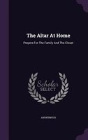 The Altar At Home: Prayers For The Family And The Closet
