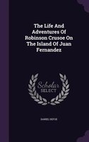 The Life And Adventures Of Robinson Crusoe On The Island Of Juan Fernandez