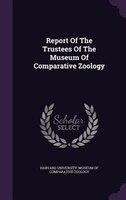 Report Of The Trustees Of The Museum Of Comparative Zoology