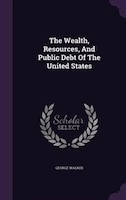 The Wealth, Resources, And Public Debt Of The United States