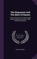 The Huguenots And The Edict Of Nantes: A Paper Read Before The Rhode Island Historical Society, November 3, 1885. Published By Req