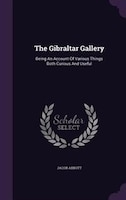 The Gibraltar Gallery: Being An Account Of Various Things Both Curious And Useful