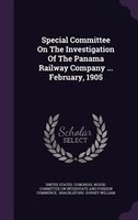 Special Committee On The Investigation Of The Panama Railway Company ... February, 1905
