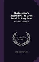 Shakespeare's Historie Of The Life & Death Of King John: With Preface, Glossary, &c