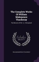 The Complete Works Of William Makepeace Thackeray: The Memoirs Of Mr. C.j. Yellowplush