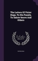 The Letters Of Victor Hugo, To His Family, To Sainte-beuve And Others