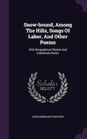 Snow-bound, Among The Hills, Songs Of Labor, And Other Poems: With Biographical Sketch And Explantory Notes