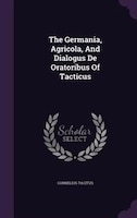 The Germania, Agricola, And Dialogus De Oratoribus Of Tacticus