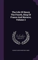 The Life Of Henry The Fourth, King Of France And Navarre, Volume 2