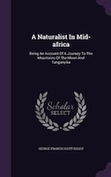 A Naturalist In Mid-africa: Being An Account Of A Journey To The Mountains Of The Moon And Tanganyika