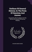 Outlines Of General History, In The Form Of Question And Answer: Designed As The Foundation And The Review Of A Course Of Historic