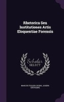 Rhetorica Seu Institutiones Artis Eloquentiae Forensis