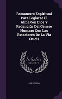 Romancero Espiritual Para Reglarse El Alma Con Dios Y Redención Del Genero Humano Con Las Estaciones De La Via Crucis