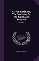 A Tour In Holland, The Countries On The Rhine, And Belgium: In 1838