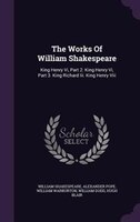 The Works Of William Shakespeare: King Henry Vi, Part 2. King Henry Vi, Part 3. King Richard Iii. King Henry Viii