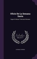 Oficio De La Semana Santa: Segun El Missal Y Breviario Romano