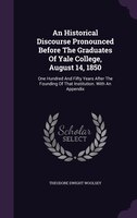 An Historical Discourse Pronounced Before The Graduates Of Yale College, August 14, 1850: One Hundred And Fifty Years After The Fo