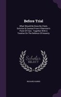 Before Trial: What Should Be Done By Client, Solicitor & Counsel From A Barrister's Point Of View : Together With