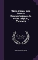 Opera Omnia, Cum Delectu Commentariorum, In Usum Delphini, Volume 6