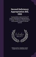 Second Deficiency Appropriation Bill, 1922: Hearing Before Subcommittee Of House Committee On Appropriations ... In Charge Of Defi