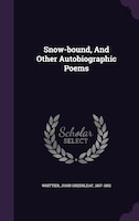 Snow-bound, And Other Autobiographic Poems