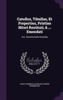 Catullus, Tibullus, Et Propertius, Pristino Nitori Restituti, & ... Emendati: Acc. Cornelio Gallo Inscripta