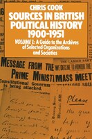 Sources In British Political History 1900-1951: Volume I: A Guide To The Archives Of Selected Organisations And Societie: Volume I
