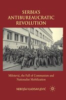 Serbia's Antibureaucratic Revolution: Miloa Evic, The Fall Of Communism And Nationalist Mobilization