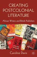 Creating Postcolonial Literature: African Writers And British Publishers