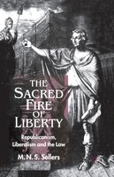The Sacred Fire Of Liberty: Republicanism, Liberalism And The Law