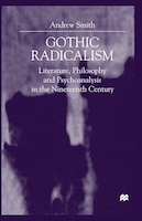 Gothic Radicalism: Literature, Philosophy And Psychoanalysis In The Nineteenth Century