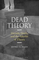 Dead Theory: Derrida, Death, And The Afterlife Of Theory