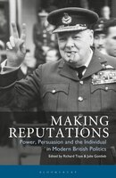 Making Reputations: Power, Persuasion And The Individual In Modern British Politics