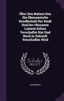 Über Den Nutzen Den Die Ökonomische Gesellschaft Der Stadt Und Der Oberamte Lautern Schon Verschaffet Hat Und Noch In Zukunft Vers