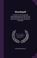 Shandygaff: A Number Of Most Agreeable Inquirendoes Upon Life And Letters, Interspersed With Short Stories And