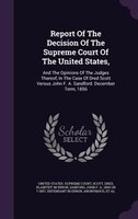 Report Of The Decision Of The Supreme Court Of The United States,: And The Opinions Of The Judges Thereof, In The Case Of Dred Sco
