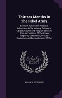 Thirteen Months In The Rebel Army: Beeing A Narrative Of Personal Adventures In The Infantry, Ordnance, Cavalry, Courier, And Hosp