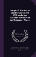 Inaugural Address at Edinburgh 2d April 1866, on Being Installed as Rector of the University There