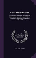Facts Plainly Stated: In Answer to a Pamphlet Entitled Plain Statement of Facts Connected With the Proposed St. Katharine