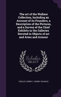The art of the Wallace Collection, Including an Account of its Founders, a Description of the Pictures, and a Survey of the Chief